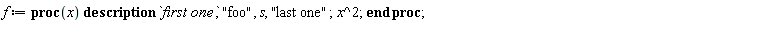 f := proc (x) description `first one`, "foo", s, "last one"; x^2 end proc