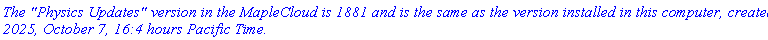 `The "Physics Updates" version in the MapleCloud is 1881 and is the same as the version installed in this computer, created 2025, October 7, 16:4 hours Pacific Time.`