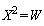 X^2 = W