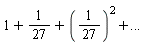 "1+1/(27)+(1/(27))^(2)+..."