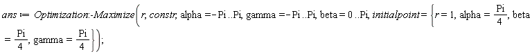 ans := Optimization:-Maximize(r, constr, alpha = -Pi .. Pi, gamma = -Pi .. Pi, beta = 0 .. Pi, initialpoint = {alpha = (1/4)*Pi, beta = (1/4)*Pi, gamma = (1/4)*Pi, r = 1})