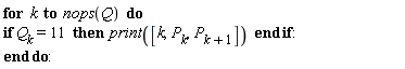 for k to nops(Q) do if Q[k] = 11 then print([k, P[k], P[k+1]]) end if end do: