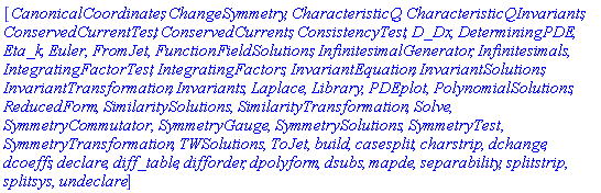 [CanonicalCoordinates, ChangeSymmetry, CharacteristicQ, CharacteristicQInvariants, ConservedCurrentTest, ConservedCurrents, ConsistencyTest, D_Dx, DeterminingPDE, Eta_k, Euler, FromJet, FunctionFieldSolutions, InfinitesimalGenerator, Infinitesimals, IntegratingFactorTest, IntegratingFactors, InvariantEquation, InvariantSolutions, InvariantTransformation, Invariants, Laplace, Library, PDEplot, PolynomialSolutions, ReducedForm, SimilaritySolutions, SimilarityTransformation, Solve, SymmetryCommutator, SymmetryGauge, SymmetrySolutions, SymmetryTest, SymmetryTransformation, TWSolutions, ToJet, build, casesplit, charstrip, dchange, dcoeffs, declare, diff_table, difforder, dpolyform, dsubs, mapde, separability, splitstrip, splitsys, undeclare]