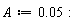 A := 0.5e-1: