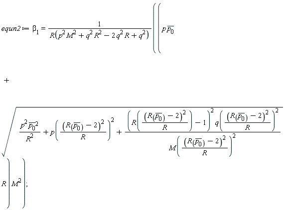 equn2 := beta[1] = (p*conjugate(p[0])+sqrt(p^2*conjugate(p[0])^2/R^2+p((R(conjugate(p[0]))-2)^2/R)^2+(R((R(conjugate(p[0]))-2)^2/R)-1)^2*q((R(conjugate(p[0]))-2)^2/R)^2/M((R(conjugate(p[0]))-2)^2/R)^2)*R)*M^2/R(p^2*M^2+q^2*R^2-2*q^2*R+q^2);