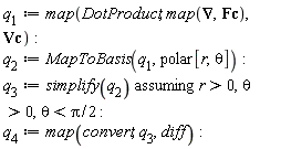 q[1] := map(DotProduct, map(VectorCalculus[Nabla], Fc), Vc); q[2] := MapToBasis(q[1], polar[r, theta]); q[3] := `assuming`([simplify(q[2])], [r > 0, theta > 0, theta < (1/2)*Pi]); q[4] := map(convert, q[3], diff)