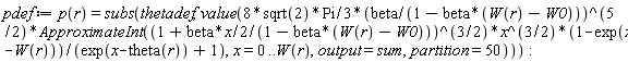 pdef := p(r) = subs(thetadef, value((8*sqrt(2)*Pi*(1/3))*(beta/(1-beta*(W(r)-W0)))^(5/2)*ApproximateInt((1+(1/2)*beta*x/(1-beta*(W(r)-W0)))^(3/2)*x^(3/2)*(1-exp(x-W(r)))/(exp(x-theta(r))+1), x = 0 .. W(r), output = sum, partition = 50))):