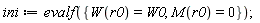 ini := evalf({M(r0) = 0, W(r0) = W0});