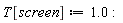 T[screen] := 1.0: