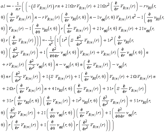 a1 := -(-S*V[R(n)](r)*r*n+(2*I)*Omega*r*V[R(n)](r)+(2*I)*Omega*r^2*(diff(V[R(n)](r), r))-r*v[R0](r, theta)*(diff(V[R(n)](r), r))*n-r*V[R(n)](r)*(diff(v[R0](r, theta), r))*n-I*v[Theta0](r, theta)*V[R(n)](r)*n^2-I*(diff(v[R0](r, theta), theta))*V[R(n)](r)-I*(diff(v[R0](r, theta), theta))*r*(diff(V[R(n)](r), r))+(2*I)*v[Theta0](r, theta)*V[R(n)](r)+(2*I)*v[Theta0](r, theta)*r*(diff(V[R(n)](r), r)))/(n*r) = -I*(I*S*V[R(n)](r)+I*(diff(v[Theta0](r, theta), theta, r))*V[R(n)](r)+I*r^2*S*(diff(V[R(n)](r), r, r))+V[R(n)](r)*(diff(v[Theta0](r, theta), r))*n+r*V[R(n)](r)*(diff(v[Theta0](r, theta), r, r))*n-v[Theta0](r, theta)*n*(diff(V[R(n)](r), r))-v[Theta0](r, theta)*n*r*(diff(V[R(n)](r), r, r))+I*r^2*(diff(v[R0](r, theta), r))*(diff(V[R(n)](r), r, r))+I*(diff(v[Theta0](r, theta), theta))*r*(diff(V[R(n)](r), r, r))+2*Omega*V[R(n)](r)*n+2*Omega*r*(diff(V[R(n)](r), r))*n+(4*I)*v[R0](r, theta)*(diff(V[R(n)](r), r))+(3*I)*r*S*(diff(V[R(n)](r), r))+(3*I)*r*(diff(v[R0](r, theta), r))*(diff(V[R(n)](r), r))+I*r^2*v[R0](r, theta)*(diff(V[R(n)](r), r, r, r))+(5*I)*r*v[R0](r, theta)*(diff(V[R(n)](r), r, r))+(2*I)*(diff(v[Theta0](r, theta), theta))*(diff(V[R(n)](r), r))+I*(diff(v[Theta0](r, theta), theta, r))*r*(diff(V[R(n)](r), r))+I*(diff(v[R0](r, theta), r))*V[R(n)](r))/n^2