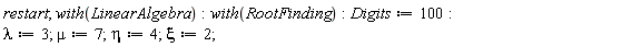 restart; with(LinearAlgebra); with(RootFinding); Digits := 100; lambda := 3; mu := 7; eta := 4; xi := 2
