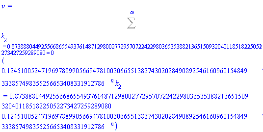Sum(.1245100524719697889905669478100306655138374302028490892546160960154849333857498355256653408331912786^n*k[2] = .8738880449255668655493761487129800277295707224229803653538821365150932040118518225052273427259289080*.1245100524719697889905669478100306655138374302028490892546160960154849333857498355256653408331912786^n, (k[2] = .8738880449255668655493761487129800277295707224229803653538821365150932040118518225052273427259289080) = 0 .. infinity)