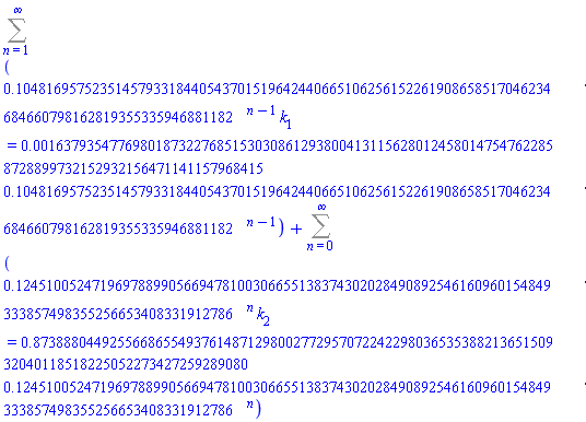 Sum(.1048169575235145793318440543701519642440665106256152261908658517046234684660798162819355335946881182^(n-1)*k[1] = 0.1637935477698018732276851530308612938004131156280124580147547622858728899732152932156471141157968415e-2*.1048169575235145793318440543701519642440665106256152261908658517046234684660798162819355335946881182^(n-1), n = 1 .. infinity)+Sum(.1245100524719697889905669478100306655138374302028490892546160960154849333857498355256653408331912786^n*k[2] = .8738880449255668655493761487129800277295707224229803653538821365150932040118518225052273427259289080*.1245100524719697889905669478100306655138374302028490892546160960154849333857498355256653408331912786^n, n = 0 .. infinity)