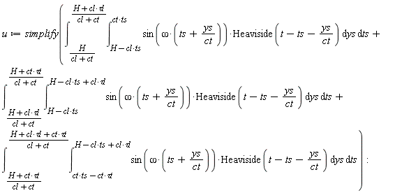 u := simplify(int(int(sin(omega*(ts+ys/ct))*Heaviside(t-ts-ys/ct), ys = H-cl*ts .. ct*ts), ts = H/(cl+ct) .. (H+cl*`&tau;l`)/(cl+ct))+int(int(sin(omega*(ts+ys/ct))*Heaviside(t-ts-ys/ct), ys = H-cl*ts .. H-cl*ts+cl*`&tau;l`), ts = (H+cl*`&tau;l`)/(cl+ct) .. (H+ct*`&tau;t`)/(cl+ct))+int(int(sin(omega*(ts+ys/ct))*Heaviside(t-ts-ys/ct), ys = ct*ts-ct*`&tau;t` .. H-cl*ts+cl*`&tau;l`), ts = (H+ct*`&tau;t`)/(cl+ct) .. (H+cl*`&tau;l`+ct*`&tau;t`)/(cl+ct))):