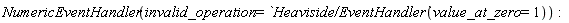 NumericEventHandler(invalid_operation = `Heaviside/EventHandler`(value_at_zero = 1)):
