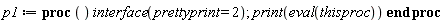 p1 := proc () interface(prettyprint = 2); print(eval(thisproc)) end proc
