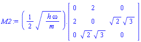 M2 := (1/2)*sqrt(h*omega/m).(Matrix(3, 3, {(1, 1) = 0, (1, 2) = 2, (1, 3) = 0, (2, 1) = 2, (2, 2) = 0, (2, 3) = 2^(1/2)*3^(1/2), (3, 1) = 0, (3, 2) = 2^(1/2)*3^(1/2), (3, 3) = 0}))