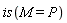 is(M = P)