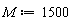 M := 1500