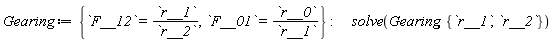Gearing := {F__01 = `#mi("\`r__0\`")`/r__1, F__12 = `#mi("\`r__1\`")`/r__2}; solve(Gearing, {r__1, r__2})