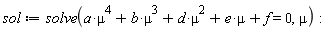 sol := solve(a*mu^4+b*mu^3+d*mu^2+e*mu+f = 0, mu):