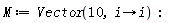M := Vector(10, proc (i) options operator, arrow; i end proc):