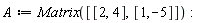 A := Matrix([[2, 4], [1, -5]]):