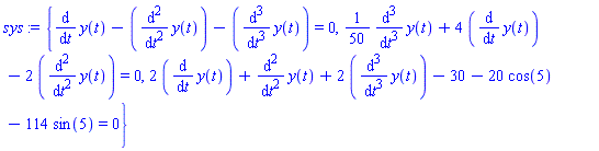 sys := {diff(y(t), t)-(diff(y(t), `$`(t, 2)))-(diff(y(t), `$`(t, 3))) = 0, (1/50)*(diff(y(t), `$`(t, 3)))+4*(diff(y(t), t))-2*(diff(y(t), `$`(t, 2))) = 0, 2*(diff(y(t), t))+diff(y(t), `$`(t, 2))+2*(diff(y(t), `$`(t, 3)))-30-20*cos(5)-114*sin(5) = 0}