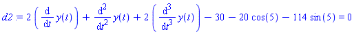 d2 := 2*(diff(y(t), t))+diff(y(t), `$`(t, 2))+2*(diff(y(t), `$`(t, 3)))-30-20*cos(5)-114*sin(5) = 0