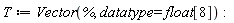 T := Vector(%, datatype = float[8]):