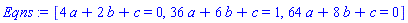 [4*a+2*b+c = 0, 36*a+6*b+c = 1, 64*a+8*b+c = 0]