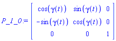 P_1_0 := Matrix(3, 3, {(1, 1) = cos(gamma(t)), (1, 2) = sin(gamma(t)), (1, 3) = 0, (2, 1) = -sin(gamma(t)), (2, 2) = cos(gamma(t)), (2, 3) = 0, (3, 1) = 0, (3, 2) = 0, (3, 3) = 1})