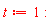 t := 1: