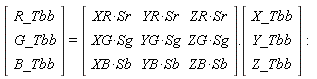 (Vector(3, {(1) = R_Tbb, (2) = G_Tbb, (3) = B_Tbb})) = (Matrix(3, 3, {(1, 1) = XR*Sr, (1, 2) = YR*Sr, (1, 3) = ZR*Sr, (2, 1) = XG*Sg, (2, 2) = YG*Sg, (2, 3) = ZG*Sg, (3, 1) = XB*Sb, (3, 2) = YB*Sb, (3, 3) = ZB*Sb})).(Vector(3, {(1) = X_Tbb, (2) = Y_Tbb, (3) = Z_Tbb}))