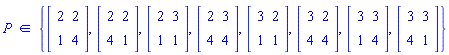 `in`(P, {Matrix(2, 2, {(1, 1) = 2, (1, 2) = 2, (2, 1) = 1, (2, 2) = 4}), Matrix(2, 2, {(1, 1) = 2, (1, 2) = 2, (2, 1) = 4, (2, 2) = 1}), Matrix(2, 2, {(1, 1) = 2, (1, 2) = 3, (2, 1) = 1, (2, 2) = 1}), Matrix(2, 2, {(1, 1) = 2, (1, 2) = 3, (2, 1) = 4, (2, 2) = 4}), Matrix(2, 2, {(1, 1) = 3, (1, 2) = 2, (2, 1) = 1, (2, 2) = 1}), Matrix(2, 2, {(1, 1) = 3, (1, 2) = 2, (2, 1) = 4, (2, 2) = 4}), Matrix(2, 2, {(1, 1) = 3, (1, 2) = 3, (2, 1) = 1, (2, 2) = 4}), Matrix(2, 2, {(1, 1) = 3, (1, 2) = 3, (2, 1) = 4, (2, 2) = 1})})