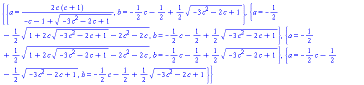 {{a = 2*c*(c+1)/(-c-1+(-3*c^2-2*c+1)^(1/2)), b = -(1/2)*c-1/2+(1/2)*(-3*c^2-2*c+1)^(1/2)}, {a = -1/2-(1/2)*(1+2*c*(-3*c^2-2*c+1)^(1/2)-2*c^2-2*c)^(1/2), b = -(1/2)*c-1/2+(1/2)*(-3*c^2-2*c+1)^(1/2)}, {a = -1/2+(1/2)*(1+2*c*(-3*c^2-2*c+1)^(1/2)-2*c^2-2*c)^(1/2), b = -(1/2)*c-1/2+(1/2)*(-3*c^2-2*c+1)^(1/2)}, {a = -(1/2)*c-1/2-(1/2)*(-3*c^2-2*c+1)^(1/2), b = -(1/2)*c-1/2+(1/2)*(-3*c^2-2*c+1)^(1/2)}}