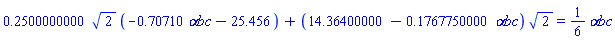 .2500000000*2^(1/2)*(-.70710*`&alpha;bc`-25.456)+(14.36400000-.1767750000*`&alpha;bc`)*2^(1/2) = (1/6)*`&alpha;bc`