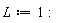 L := 1
