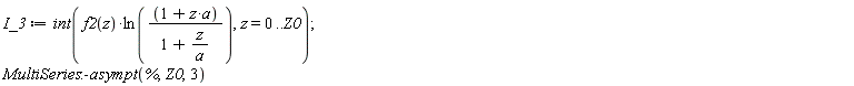 I_3 := int(f2(z)*ln((a*z+1)/(1+z/a)), z = 0 .. Z0); 1; MultiSeries:-asympt(%, Z0, 3)