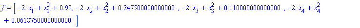 f := Vector[row](4, {(1) = -2.*x[1]+x[1]^2+.99, (2) = -2.*x[2]+x[2]^2+.247500000000000, (3) = -2.*x[3]+x[3]^2+.110000000000000, (4) = -2.*x[4]+x[4]^2+0.618750000000000e-1})