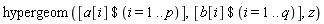hypergeom([`$`(a[i], i = 1 .. p)], [`$`(b[i], i = 1 .. q)], z)