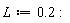 L := .2: