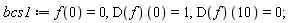 bcs1 := f(0) = 0, (D(f))(0) = 1, (D(f))(10) = 0;