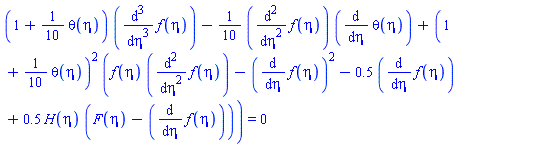 (1+(1/10)*theta(eta))*(diff(diff(diff(f(eta), eta), eta), eta))-(1/10)*(diff(diff(f(eta), eta), eta))*(diff(theta(eta), eta))+(1+(1/10)*theta(eta))^2*(f(eta)*(diff(diff(f(eta), eta), eta))-(diff(f(eta), eta))^2-.5*(diff(f(eta), eta))+.5*H(eta)*(F(eta)-(diff(f(eta), eta)))) = 0