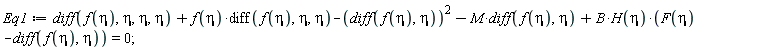 Eq1 := diff(f(eta), eta, eta, eta)+f(eta)*(diff(f(eta), eta, eta))-(diff(f(eta), eta))^2-M*(diff(f(eta), eta))+B*H(eta)*(F(eta)-(diff(f(eta), eta))) = 0;