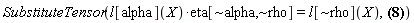 SubstituteTensor(Physics:-`*`(l[alpha](X), eta[`~alpha`, `~rho`]) = l[`~rho`](X), Physics:-Christoffel[`~rho`, mu, nu] = (1/2)*Physics:-d_[nu](l[alpha](X), [X])*l[mu](X)*eta[`~alpha`, `~rho`]-(1/2)*l[mu](X)*Physics:-d_[alpha](l[nu](X), [X])*eta[`~alpha`, `~rho`]+(1/2)*l[alpha](X)*Physics:-d_[nu](l[mu](X), [X])*eta[`~alpha`, `~rho`]+(1/2)*l[alpha](X)*Physics:-d_[mu](l[nu](X), [X])*eta[`~alpha`, `~rho`]+(1/2)*Physics:-d_[mu](l[alpha](X), [X])*l[nu](X)*eta[`~alpha`, `~rho`]-(1/2)*l[nu](X)*Physics:-d_[alpha](l[mu](X), [X])*eta[`~alpha`, `~rho`]-(1/2)*l[`~alpha`](X)*l[`~rho`](X)*Physics:-d_[nu](l[alpha](X), [X])*l[mu](X)+(1/2)*l[`~alpha`](X)*l[`~rho`](X)*l[mu](X)*Physics:-d_[alpha](l[nu](X), [X])-(1/2)*l[`~alpha`](X)*l[`~rho`](X)*l[alpha](X)*Physics:-d_[nu](l[mu](X), [X])-(1/2)*l[`~alpha`](X)*l[`~rho`](X)*l[alpha](X)*Physics:-d_[mu](l[nu](X), [X])-(1/2)*l[`~alpha`](X)*l[`~rho`](X)*Physics:-d_[mu](l[alpha](X), [X])*l[nu](X)+(1/2)*l[`~alpha`](X)*l[`~rho`](X)*l[nu](X)*Physics:-d_[alpha](l[mu](X), [X]))