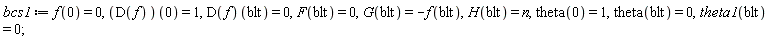 bcs1 := f(0) = 0, (D(f))(0) = 1, (D(f))(blt) = 0, F(blt) = 0, G(blt) = -f(blt), H(blt) = n, theta(0) = 1, theta(blt) = 0, theta1(blt) = 0;