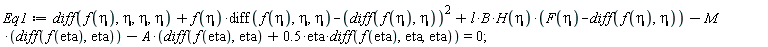 Eq1 := diff(f(eta), eta, eta, eta)+f(eta)*(diff(f(eta), eta, eta))-(diff(f(eta), eta))^2+l*B*H(eta)*(F(eta)-(diff(f(eta), eta)))-M*(diff(f(eta), eta))-A*(diff(f(eta), eta)+.5*eta*(diff(f(eta), eta, eta))) = 0;