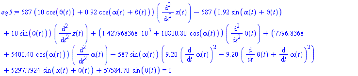 587*(10*cos(theta(t))+.92*cos(alpha(t)+theta(t)))*(diff(diff(x(t), t), t))-587*(.92*sin(alpha(t)+theta(t))+10*sin(theta(t)))*(diff(diff(z(t), t), t))+(142796.8368+10800.80*cos(alpha(t)))*(diff(diff(theta(t), t), t))+(7796.8368+5400.40*cos(alpha(t)))*(diff(diff(alpha(t), t), t))-587*sin(alpha(t))*(9.20*(diff(alpha(t), t))^2-9.20*(diff(theta(t), t)+diff(alpha(t), t))^2)+5297.7924*sin(alpha(t)+theta(t))+57584.70*sin(theta(t)) = 0