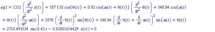 1352*(diff(diff(x(t), t), t))+587*(10*cos(theta(t))+.92*cos(alpha(t)+theta(t)))*(diff(diff(theta(t), t), t))+540.04*cos(alpha(t)+theta(t))*(diff(diff(alpha(t), t), t))+5870*(diff(theta(t), t))^2*sin(theta(t))+540.04*(diff(theta(t), t)+diff(alpha(t), t))^2*sin(alpha(t)+theta(t))+2710.493534*sin(.43*t-0.2001014429e-1*x(t)) = 0